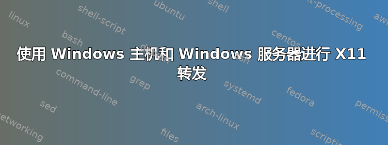 使用 Windows 主机和 Windows 服务器进行 X11 转发