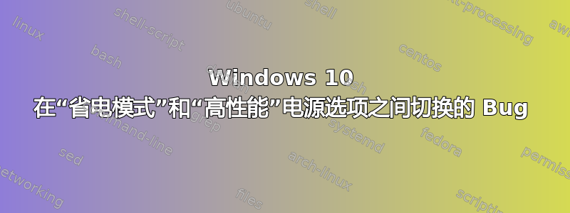 Windows 10 在“省电模式”和“高性能”电源选项之间切换的 Bug