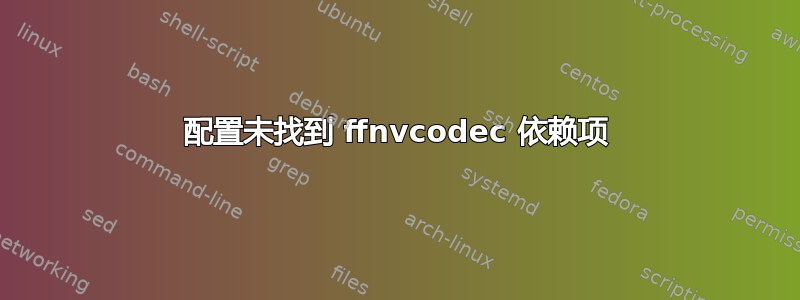 配置未找到 ffnvcodec 依赖项