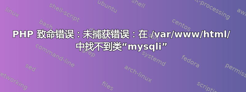 PHP 致命错误：未捕获错误：在 /var/www/html/ 中找不到类“mysqli”