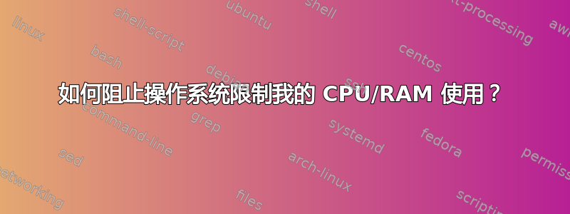 如何阻止操作系统限制我的 CPU/RAM 使用？