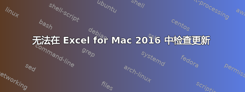 无法在 Excel for Mac 2016 中检查更新