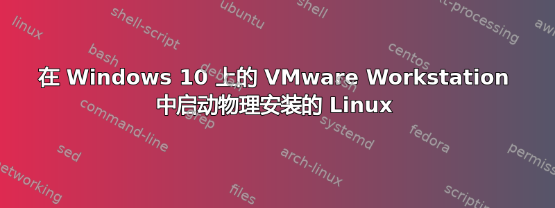 在 Windows 10 上的 VMware Workstation 中启动物理安装的 Linux