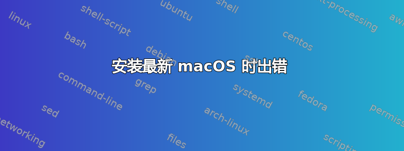 安装最新 macOS 时出错