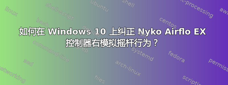 如何在 Windows 10 上纠正 Nyko Airflo EX 控制器右模拟摇杆行为？
