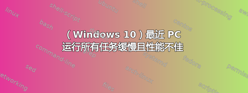 （Windows 10）最近 PC 运行所有任务缓慢且性能不佳