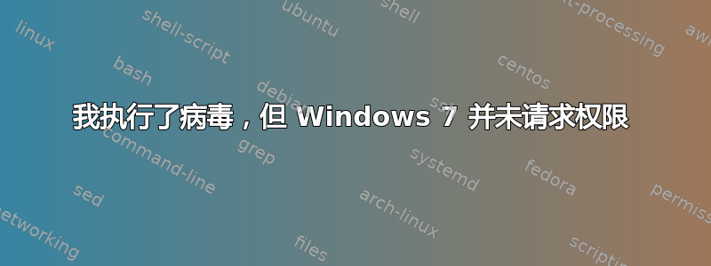 我执行了病毒，但 Windows 7 并未请求权限