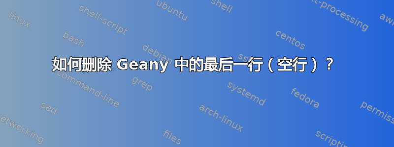 如何删除 Geany 中的最后一行（空行）？