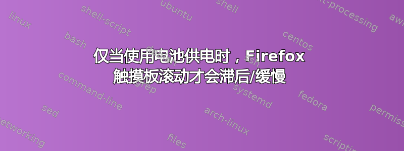 仅当使用电池供电时，Firefox 触摸板滚动才会滞后/缓慢