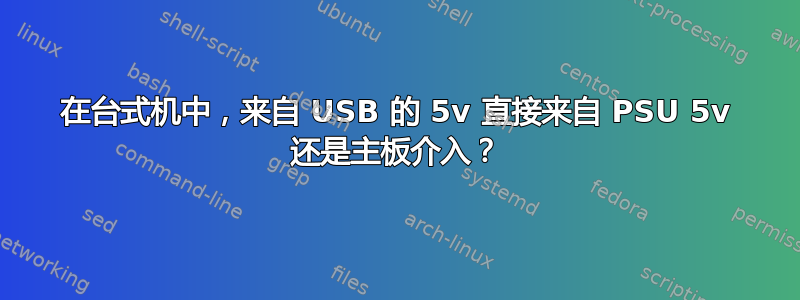 在台式机中，来自 USB 的 5v 直接来自 PSU 5v 还是主板介入？