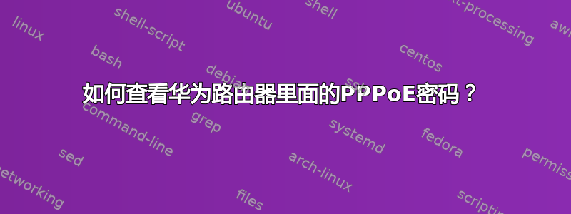 如何查看华为路由器里面的PPPoE密码？