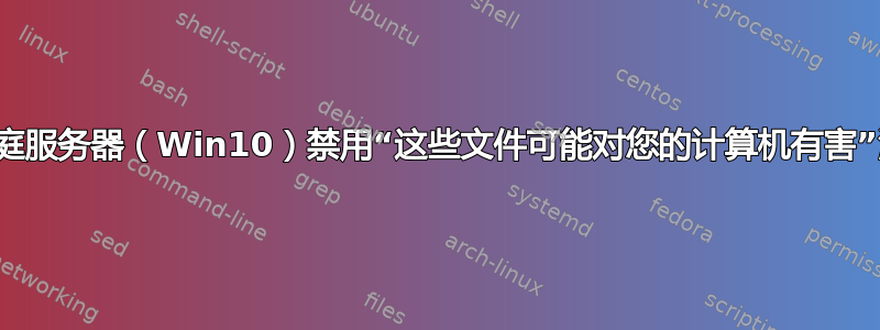 为家庭服务器（Win10）禁用“这些文件可能对您的计算机有害”消息