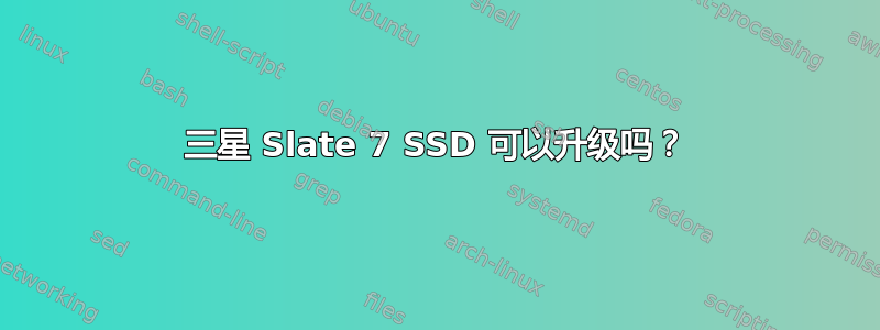 三星 Slate 7 SSD 可以升级吗？