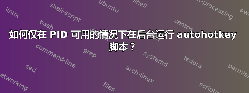 如何仅在 PID 可用的情况下在后台运行 autohotkey 脚本？