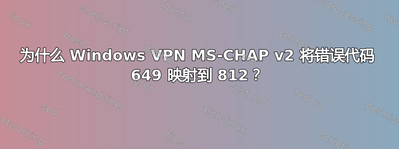 为什么 Windows VPN MS-CHAP v2 将错误代码 649 映射到 812？