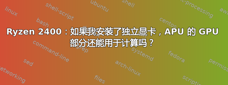 Ryzen 2400：如果我安装了独立显卡，APU 的 GPU 部分还能用于计算吗？