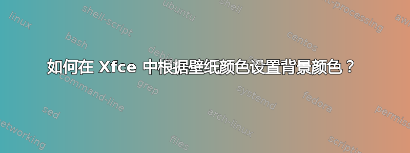 如何在 Xfce 中根据壁纸颜色设置背景颜色？