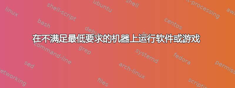 在不满足最低要求的机器上运行软件或游戏