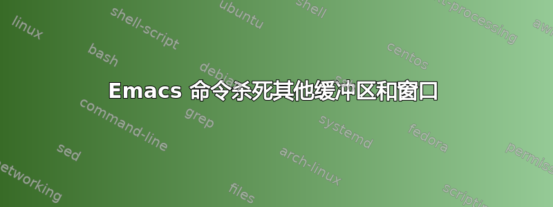 Emacs 命令杀死其他缓冲区和窗口
