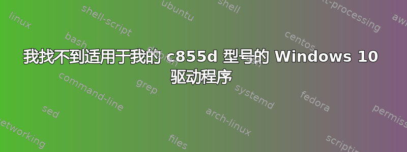 我找不到适用于我的 c855d 型号的 Windows 10 驱动程序