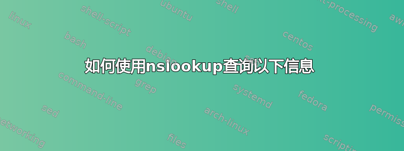 如何使用nslookup查询以下信息