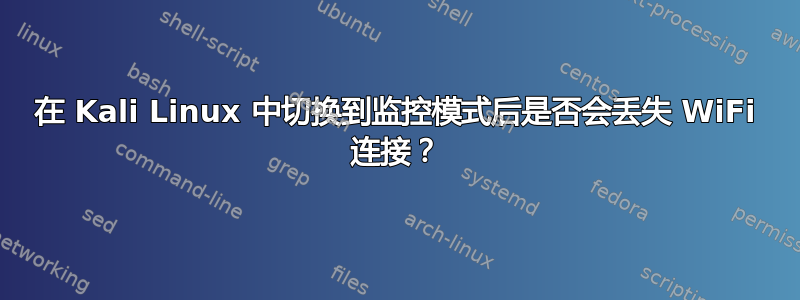 在 Kali Linux 中切换到监控模式后是否会丢失 WiFi 连接？