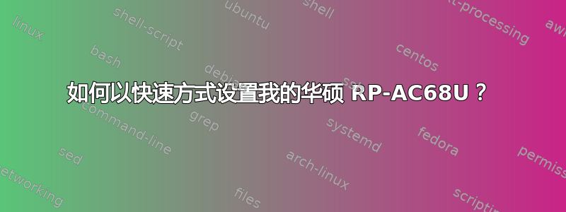 如何以快速方式设置我的华硕 RP-AC68U？