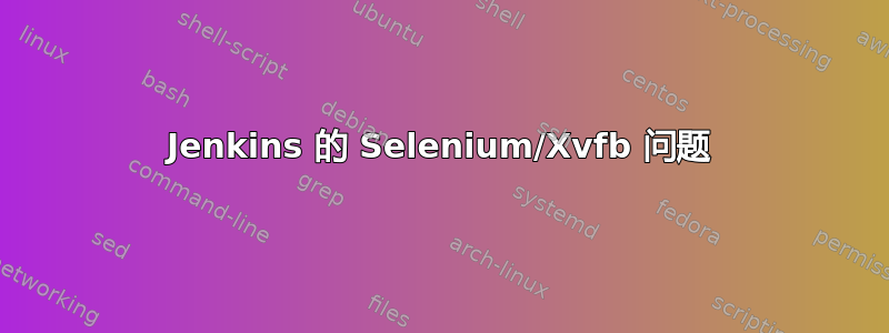Jenkins 的 Selenium/Xvfb 问题