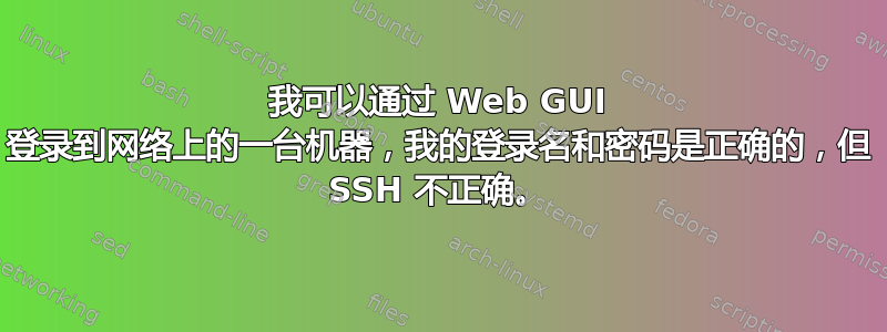 我可以通过 Web GUI 登录到网络上的一台机器，我的登录名和密码是正确的，但 SSH 不正确。