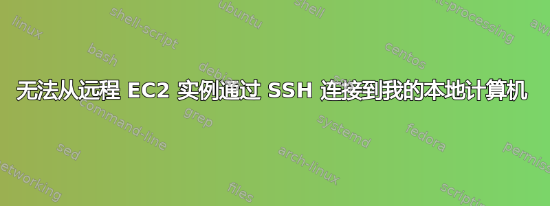 无法从远程 EC2 实例通过 SSH 连接到我的本地计算机