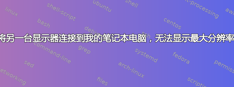 将另一台显示器连接到我的笔记本电脑，无法显示最大分辨率