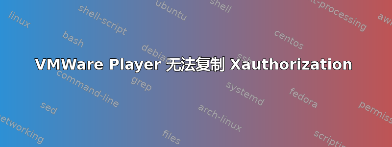 VMWare Player 无法复制 Xauthorization