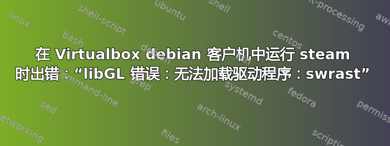 在 Virtualbox debian 客户机中运行 steam 时出错：“libGL 错误：无法加载驱动程序：swrast”