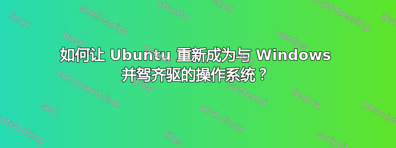 如何让 Ubuntu 重新成为与 Windows 并驾齐驱的操作系统？