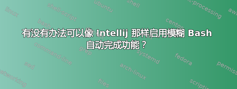 有没有办法可以像 Intellij 那样启用模糊 Bash 自动完成功能？