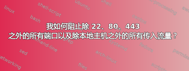 我如何阻止除 22、80、443 之外的所有端口以及除本地主机之外的所有传入流量？