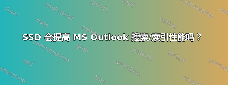 SSD 会提高 MS Outlook 搜索/索引性能吗？