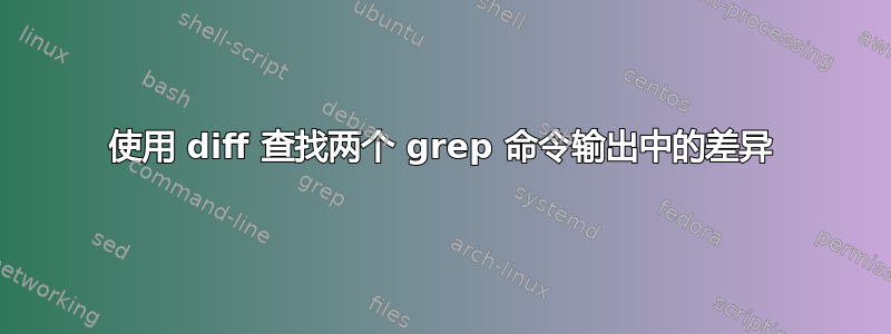 使用 diff 查找两个 grep 命令输出中的差异