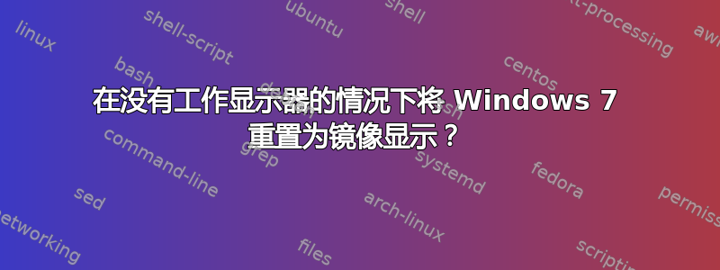 在没有工作显示器的情况下将 Windows 7 重置为镜像显示？