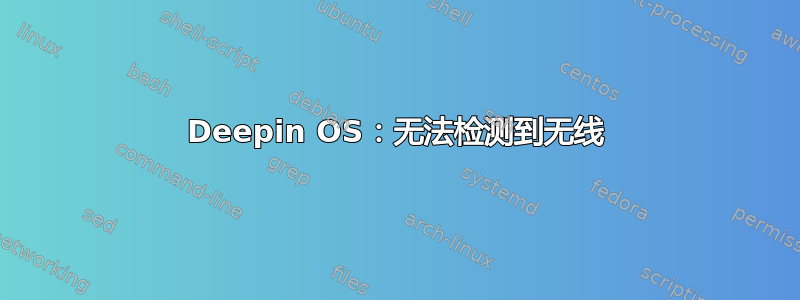 Deepin OS：无法检测到无线