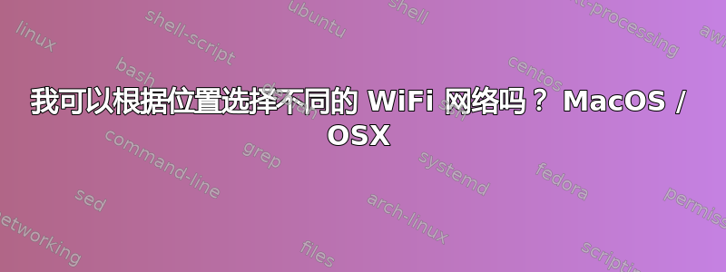 我可以根据位置选择不同的 WiFi 网络吗？ MacOS / OSX