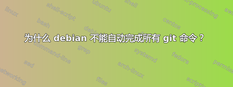 为什么 debian 不能自动完成所有 git 命令？