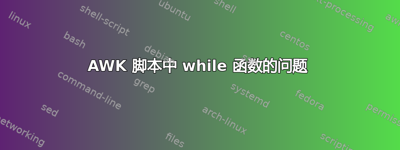 AWK 脚本中 while 函数的问题