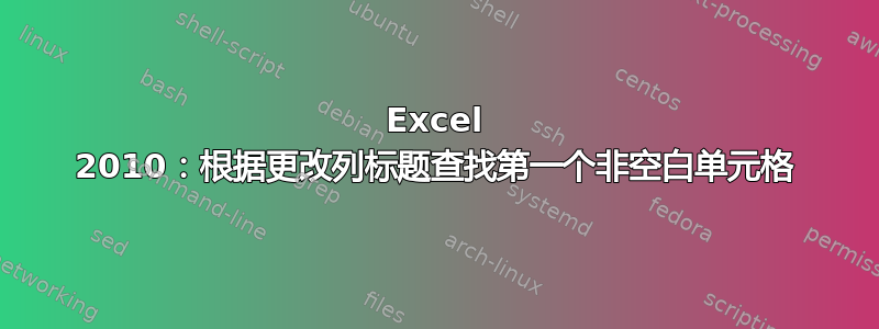 Excel 2010：根据更改列标题查找第一个非空白单元格