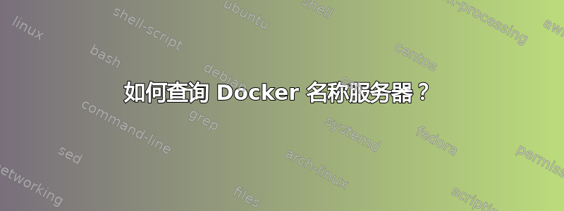 如何查询 Docker 名称服务器？