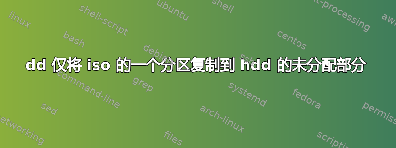 dd 仅将 iso 的一个分区复制到 hdd 的未分配部分