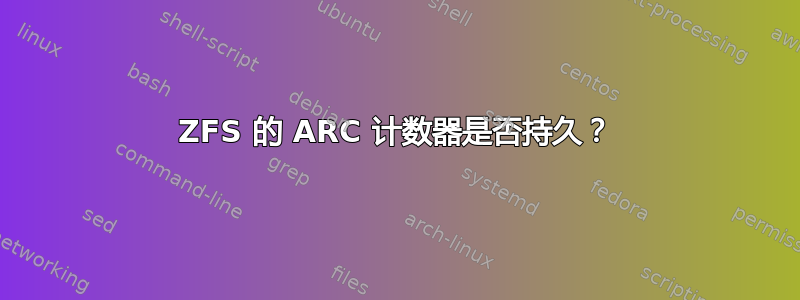 ZFS 的 ARC 计数器是否持久？