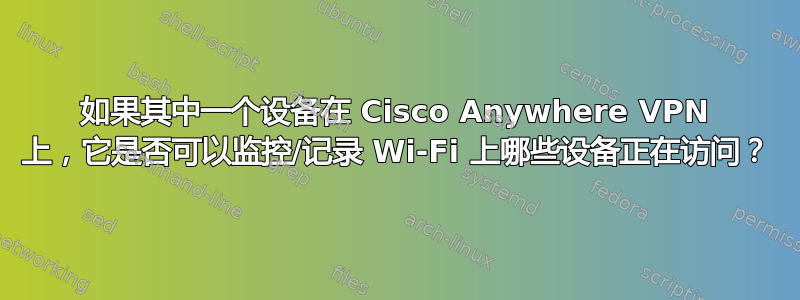 如果其中一个设备在 Cisco Anywhere VPN 上，它是否可以监控/记录 Wi-Fi 上哪些设备正在访问？