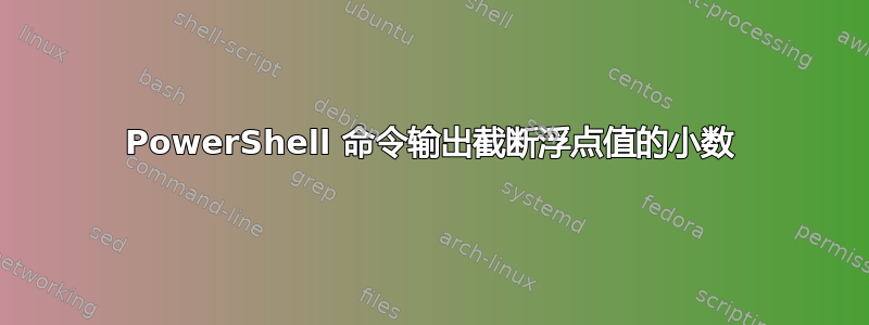 PowerShell 命令输出截断浮点值的小数