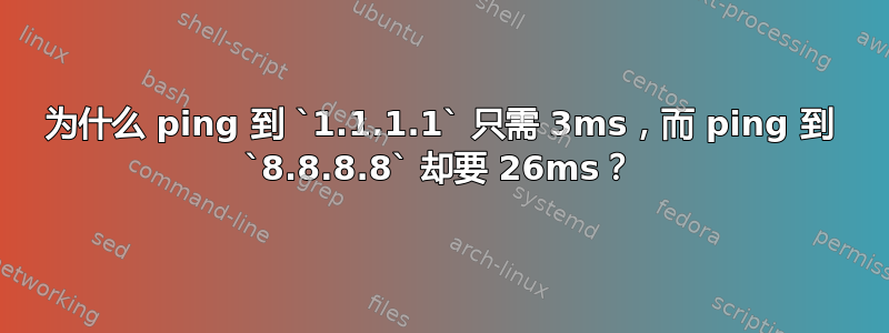 为什么 ping 到 `1.1.1.1` 只需 3ms，而 ping 到 `8.8.8.8` 却要 26ms？